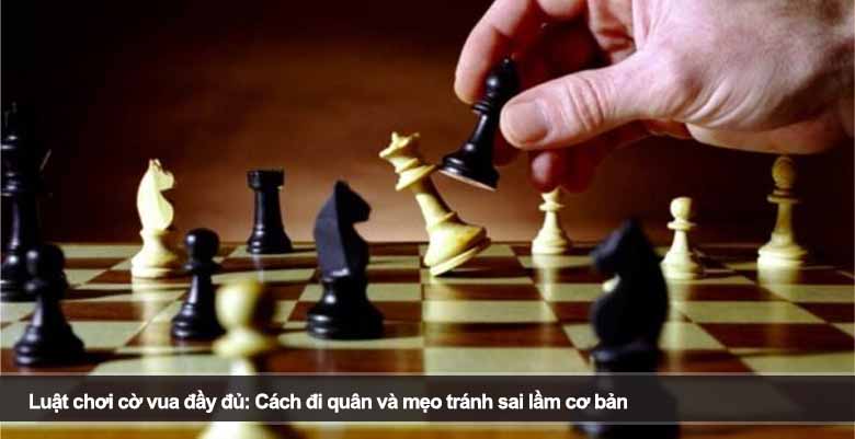 Luật chơi cờ vua đầy đủ: Cách đi quân và mẹo tránh sai lầm cơ bản 