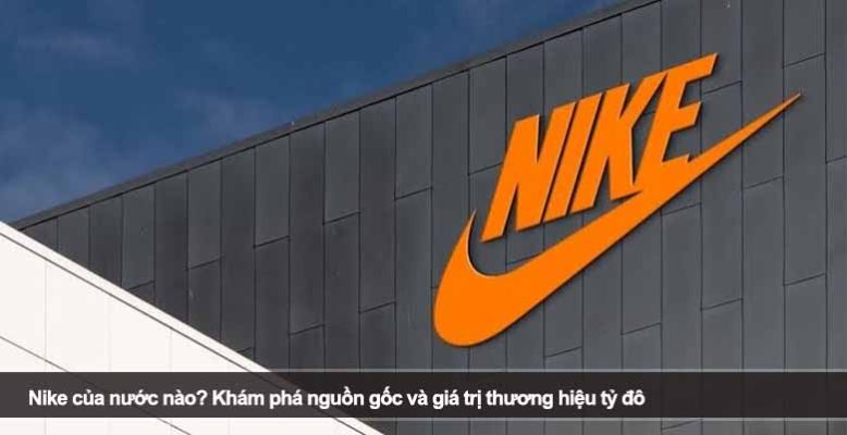 Nike của nước nào? Khám phá nguồn gốc và giá trị thương hiệu tỷ đô