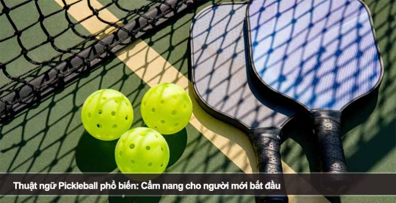 Thuật ngữ Pickleball phổ biến: Cẩm nang cho người mới bắt đầu