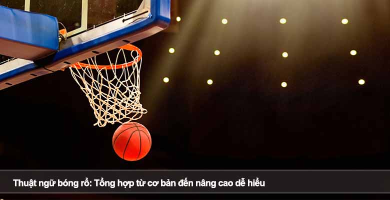 Thuật ngữ bóng rổ: Tổng hợp từ cơ bản đến nâng cao dễ hiểu