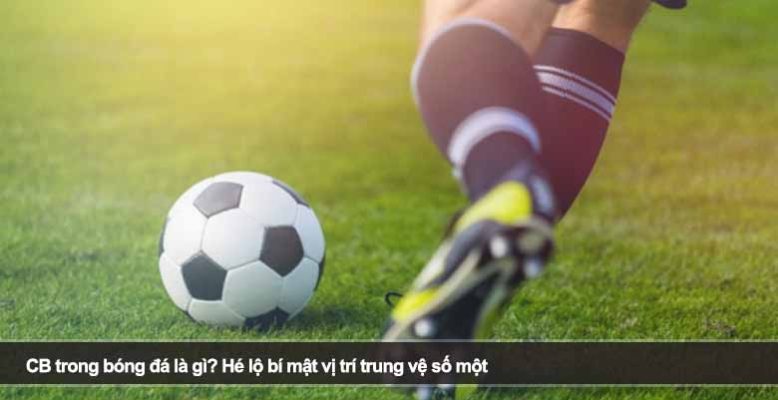 CB trong bóng đá là gì? Hé lộ bí mật vị trí trung vệ số một