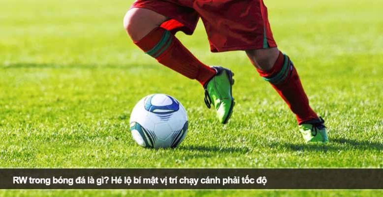 RW trong bóng đá là gì? Hé lộ bí mật vị trí chạy cánh phải tốc độ