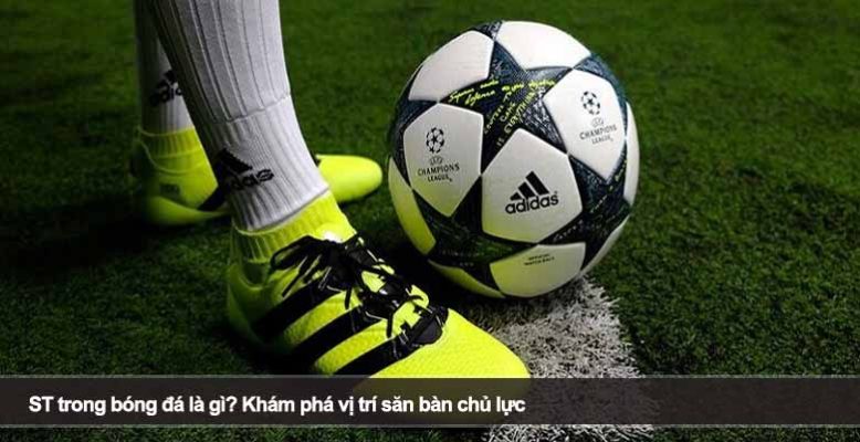 ST trong bóng đá là gì? Khám phá vị trí săn bàn chủ lực