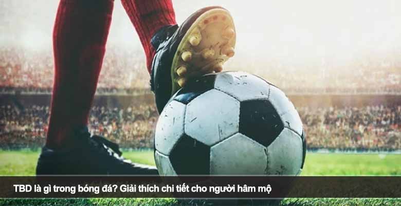 TBD là gì trong bóng đá? Giải thích chi tiết cho người hâm mộ 