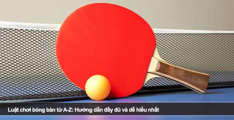 Luật chơi bóng bàn từ A-Z: Hướng dẫn đầy đủ và dễ hiểu nhất 