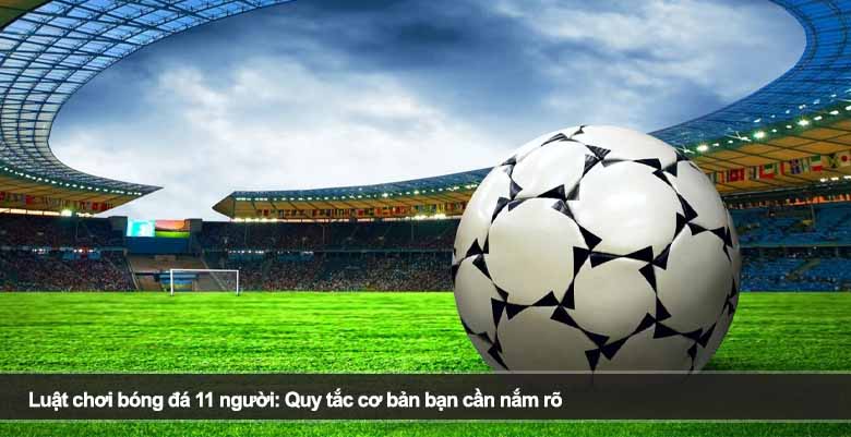 Luật chơi bóng đá 11 người: Quy tắc cơ bản bạn cần nắm rõ 