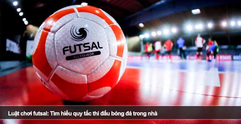 Luật chơi futsal: Tìm hiểu quy tắc thi đấu bóng đá trong nhà 