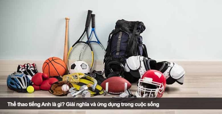 Thể thao tiếng Anh là gì? Giải nghĩa và ứng dụng trong cuộc sống