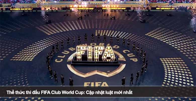 Thể thức thi đấu FIFA Club World Cup: Cập nhật luật mới nhất 