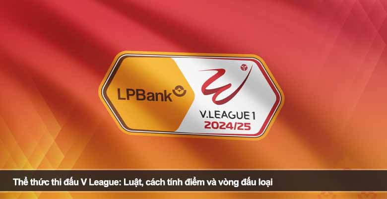 Thể thức thi đấu V League: Luật, cách tính điểm và vòng đấu loại 