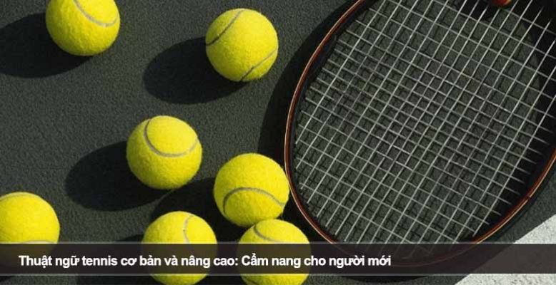 Thuật ngữ tennis cơ bản và nâng cao: Cẩm nang cho người mới