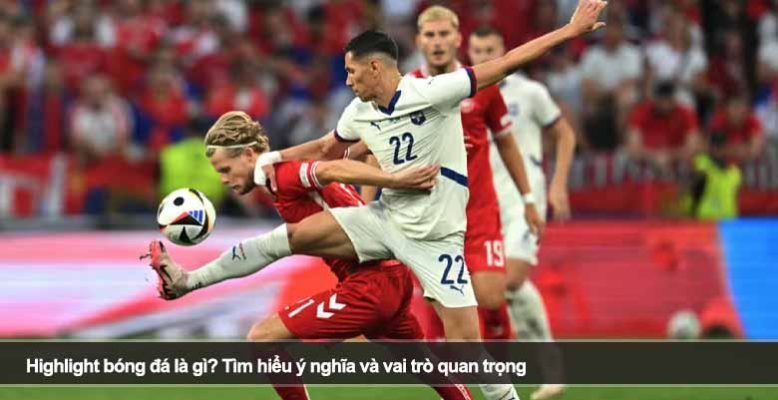 Highlight bóng đá là gì? Tìm hiểu ý nghĩa và vai trò quan trọng