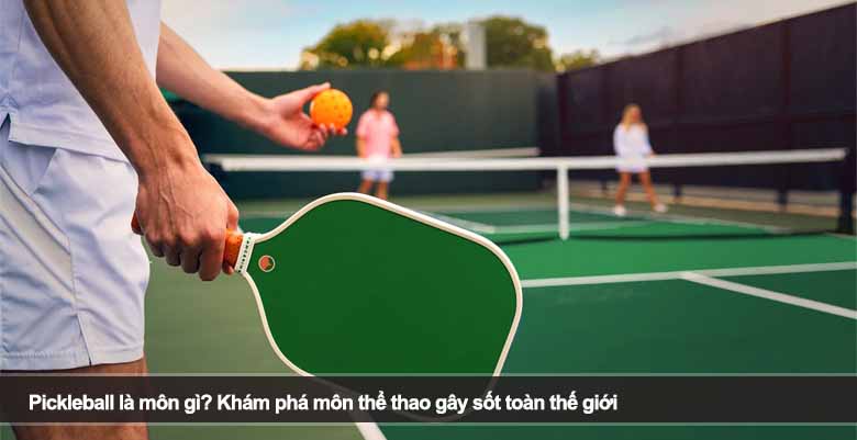 Pickleball là môn gì? Khám phá môn thể thao gây sốt toàn thế giới 