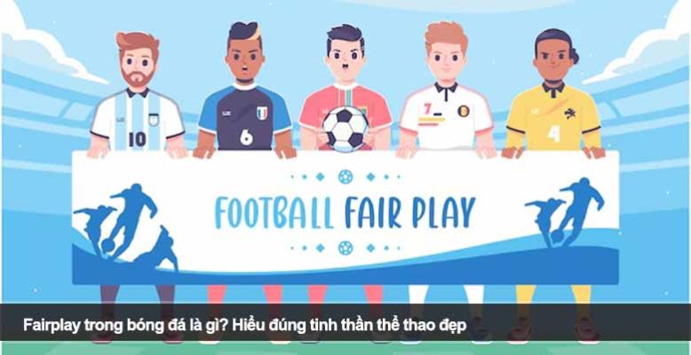 Fairplay trong bóng đá là gì? Hiểu đúng tinh thần thể thao đẹp