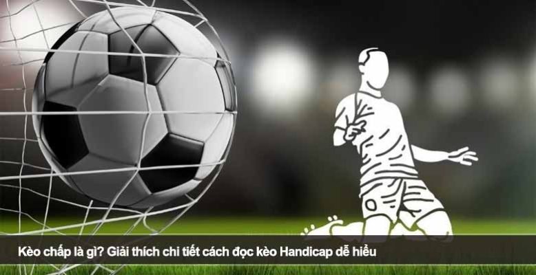 Kèo chấp là gì? Giải thích chi tiết cách đọc kèo Handicap dễ hiểu