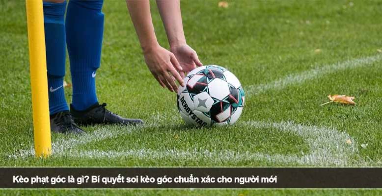 Kèo phạt góc là gì? Bí quyết soi kèo góc chuẩn xác cho người mới