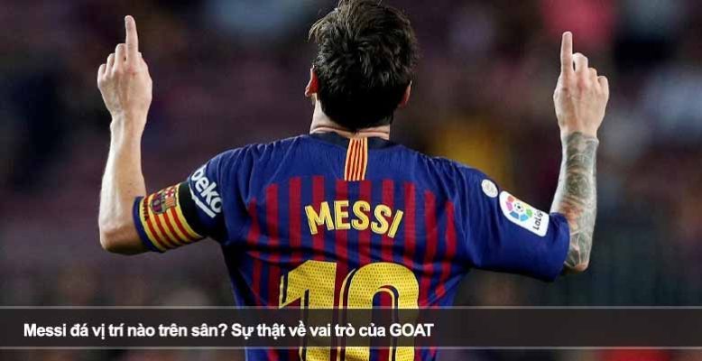 Messi đá vị trí nào trên sân? Sự thật về vai trò của GOAT