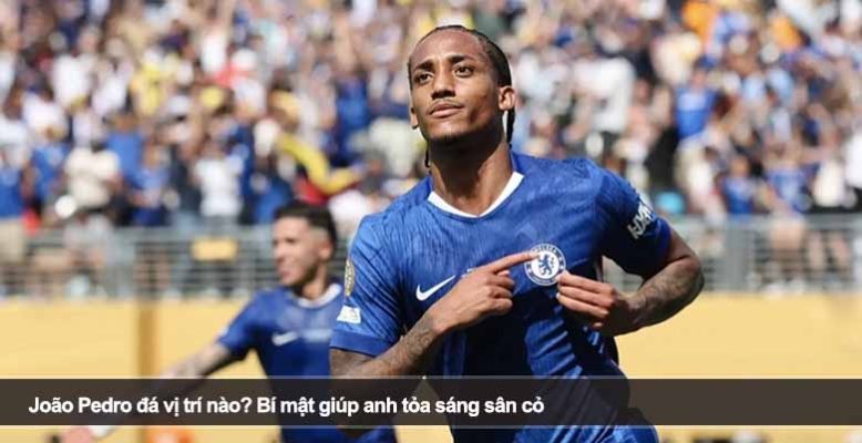 João Pedro đá vị trí nào? Bí mật giúp anh tỏa sáng sân cỏ