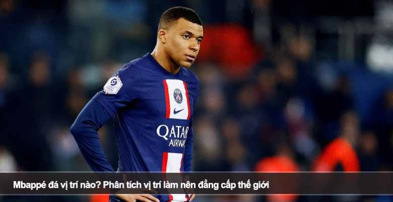 Mbappé đá vị trí nào? Phân tích vị trí làm nên đẳng cấp thế giới