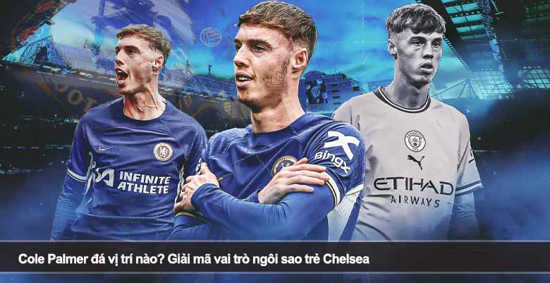 Cole Palmer đá vị trí nào? Giải mã vai trò ngôi sao trẻ Chelsea 