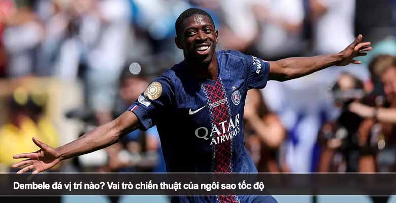 Dembele đá vị trí nào? Vai trò chiến thuật của ngôi sao tốc độ 