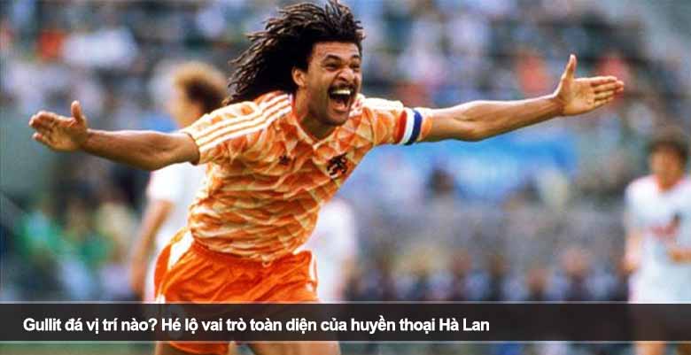 Gullit đá vị trí nào? Hé lộ vai trò toàn diện của huyền thoại Hà Lan 