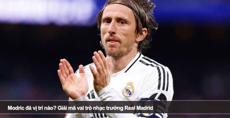 Modric đá vị trí nào? Giải mã vai trò nhạc trưởng Real Madrid