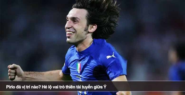 Pirlo đá vị trí nào? Hé lộ vai trò thiên tài tuyến giữa Ý