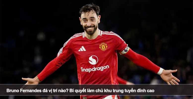 Bruno Fernandes đá vị trí nào? Bí quyết làm chủ khu trung tuyến đỉnh cao