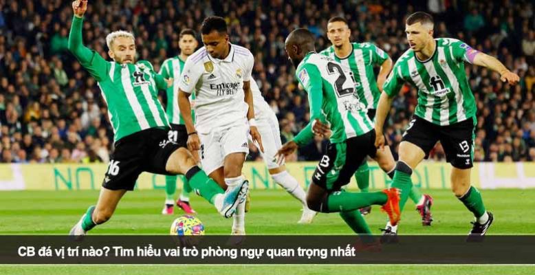 CB đá vị trí nào? Tìm hiểu vai trò phòng ngự quan trọng nhất