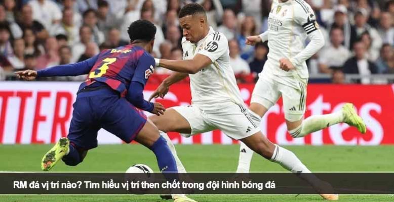 RM đá vị trí nào? Tìm hiểu vị trí then chốt trong đội hình bóng đá