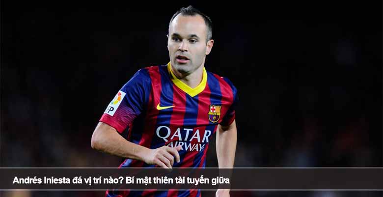 Andrés Iniesta đá vị trí nào? Bí mật thiên tài tuyến giữa 