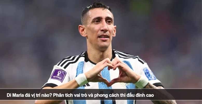Di Maria đá vị trí nào? Phân tích vai trò và phong cách thi đấu đỉnh cao