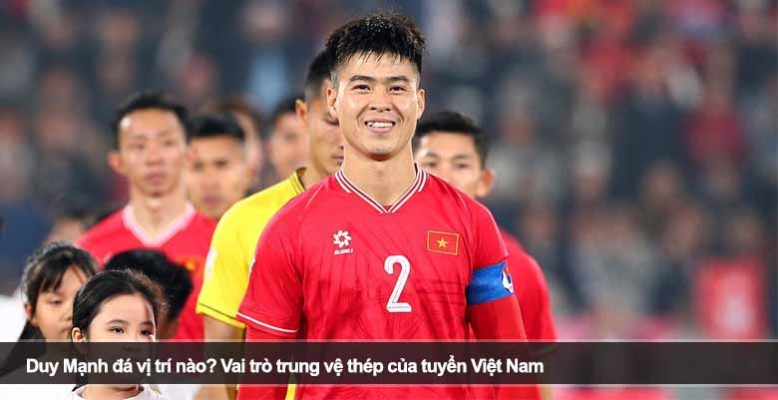 Duy Mạnh đá vị trí nào? Vai trò trung vệ thép của tuyển Việt Nam