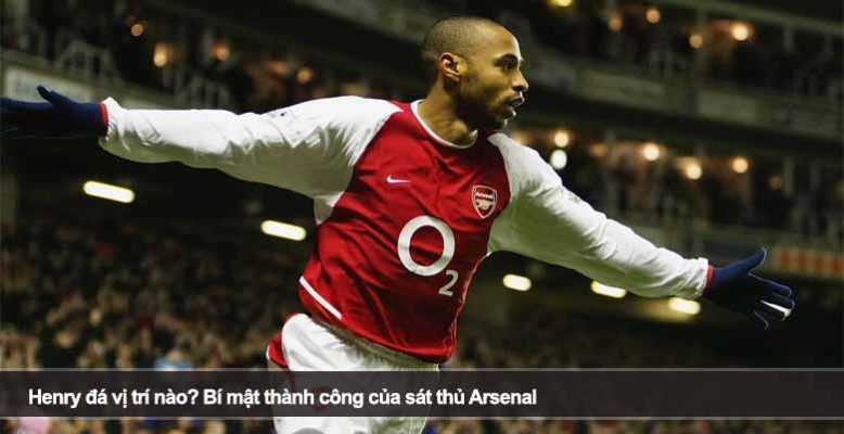 Henry đá vị trí nào? Bí mật thành công của sát thủ Arsenal