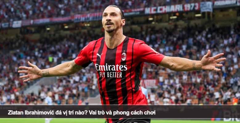 Zlatan Ibrahimović đá vị trí nào? Vai trò và phong cách chơi