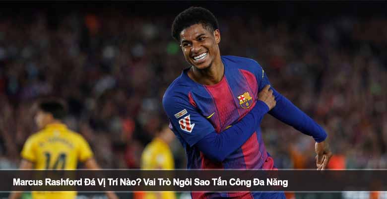 Marcus Rashford Đá Vị Trí Nào? Vai Trò Ngôi Sao Tấn Công Đa Năng 