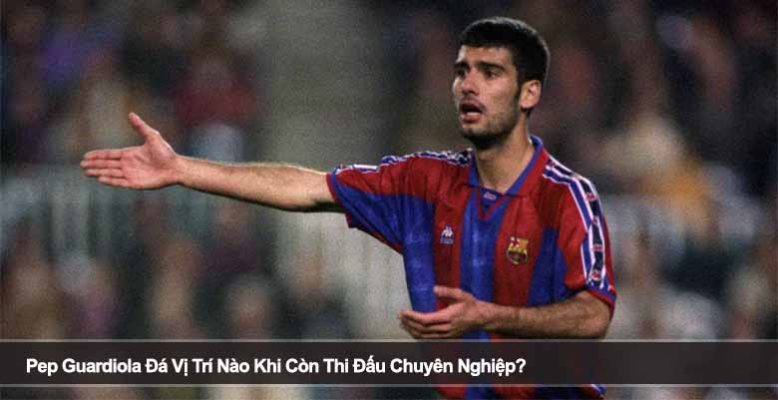 Pep Guardiola Đá Vị Trí Nào Khi Còn Thi Đấu Chuyên Nghiệp?