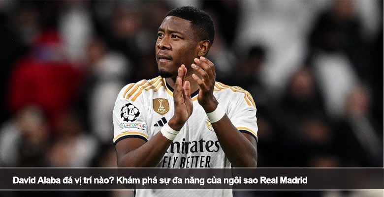David Alaba đá vị trí nào? Khám phá sự đa năng của ngôi sao Real Madrid 