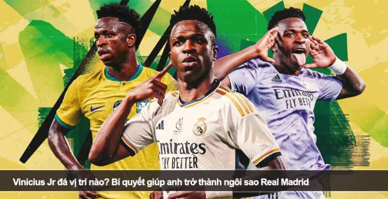 Vinicius Jr đá vị trí nào? Bí quyết giúp anh trở thành ngôi sao Real Madrid